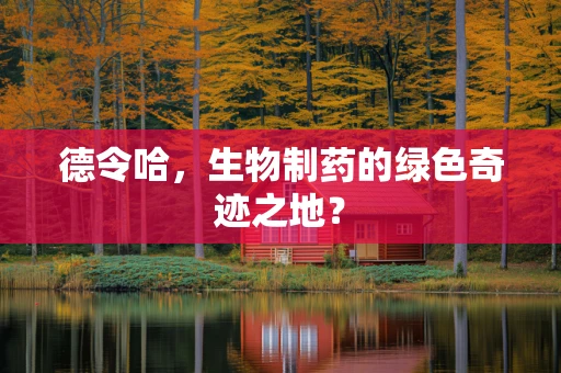 德令哈，生物制药的绿色奇迹之地？