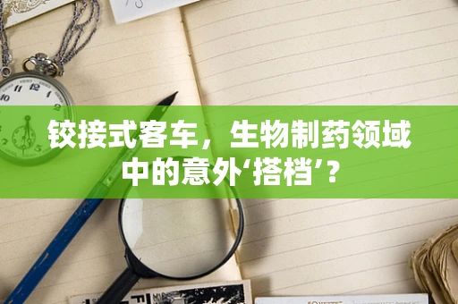 铰接式客车，生物制药领域中的意外‘搭档’？