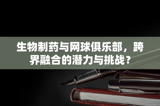 生物制药与网球俱乐部，跨界融合的潜力与挑战？