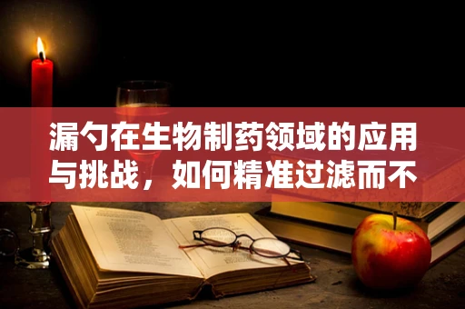 漏勺在生物制药领域的应用与挑战，如何精准过滤而不失真？