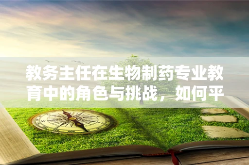 教务主任在生物制药专业教育中的角色与挑战，如何平衡科研与教学？