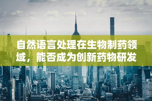 自然语言处理在生物制药领域，能否成为创新药物研发的‘智囊’？