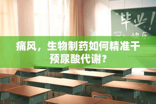 痛风，生物制药如何精准干预尿酸代谢？