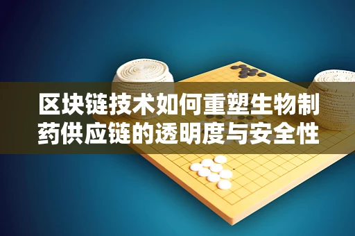 区块链技术如何重塑生物制药供应链的透明度与安全性？