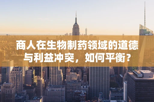 商人在生物制药领域的道德与利益冲突，如何平衡？