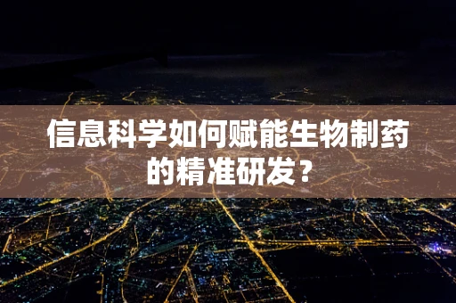 信息科学如何赋能生物制药的精准研发？