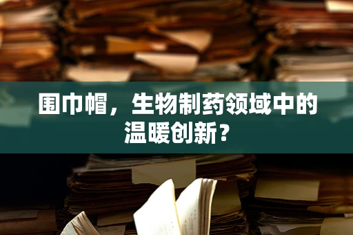 围巾帽，生物制药领域中的温暖创新？