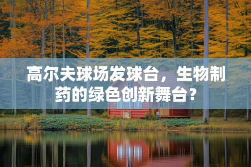 高尔夫球场发球台，生物制药的绿色创新舞台？