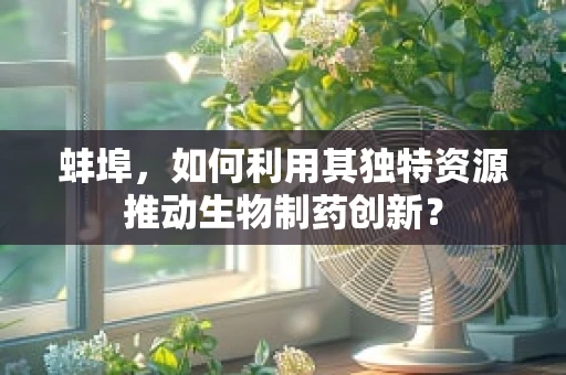 蚌埠，如何利用其独特资源推动生物制药创新？