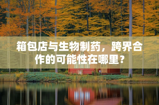 箱包店与生物制药，跨界合作的可能性在哪里？