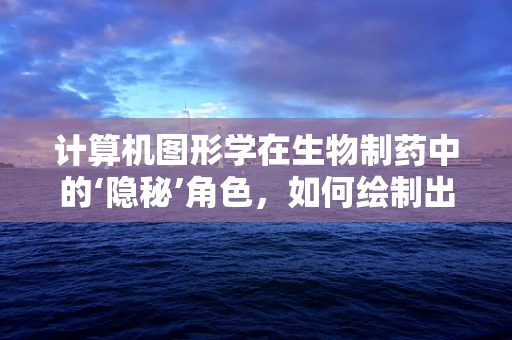 计算机图形学在生物制药中的‘隐秘’角色，如何绘制出精准的细胞结构？