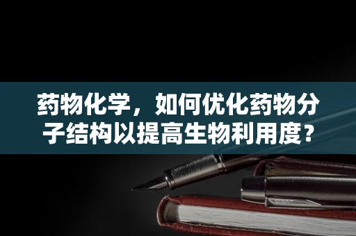 药物化学，如何优化药物分子结构以提高生物利用度？