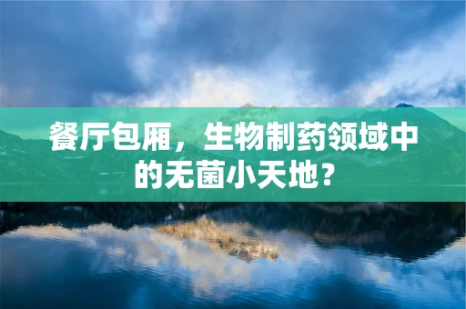 餐厅包厢，生物制药领域中的无菌小天地？