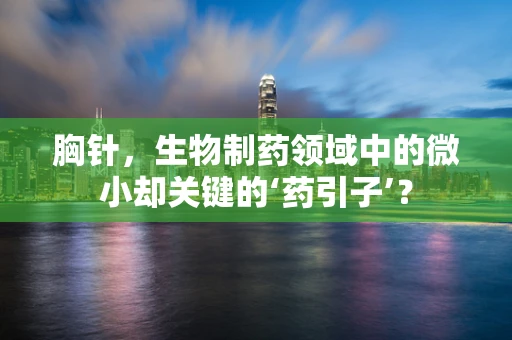 胸针，生物制药领域中的微小却关键的‘药引子’？