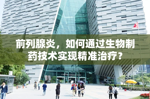 前列腺炎，如何通过生物制药技术实现精准治疗？