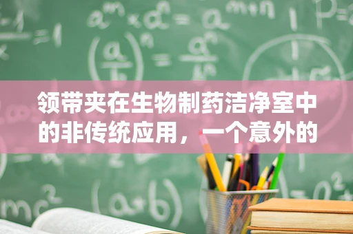 领带夹在生物制药洁净室中的非传统应用，一个意外的‘束缚’解法？