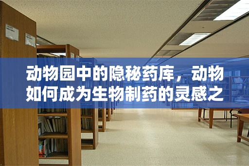 动物园中的隐秘药库，动物如何成为生物制药的灵感之源？