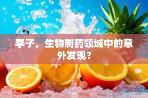 李子，生物制药领域中的意外发现？