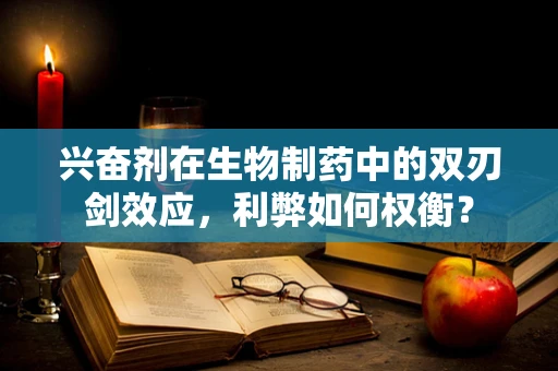 兴奋剂在生物制药中的双刃剑效应，利弊如何权衡？