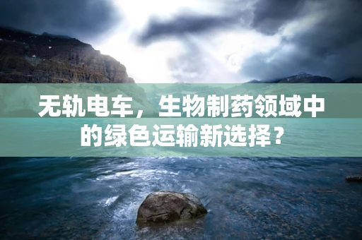 无轨电车，生物制药领域中的绿色运输新选择？