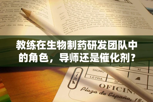 教练在生物制药研发团队中的角色，导师还是催化剂？