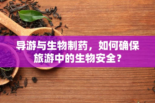 导游与生物制药，如何确保旅游中的生物安全？