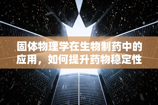 固体物理学在生物制药中的应用，如何提升药物稳定性和传递效率？