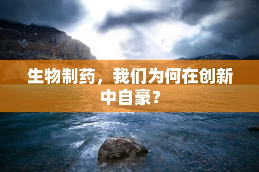 生物制药，我们为何在创新中自豪？