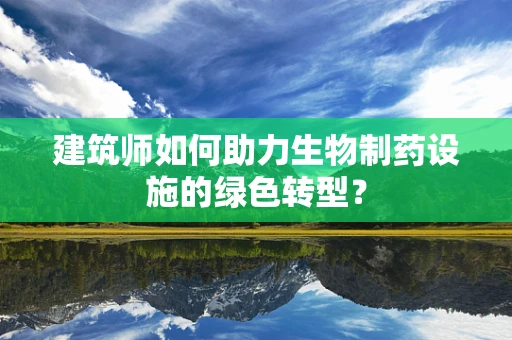 建筑师如何助力生物制药设施的绿色转型？