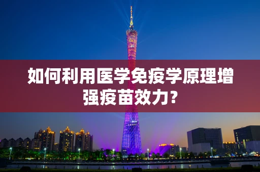 如何利用医学免疫学原理增强疫苗效力？