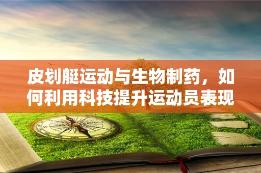 皮划艇运动与生物制药，如何利用科技提升运动员表现？