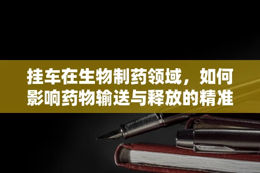 挂车在生物制药领域，如何影响药物输送与释放的精准性？