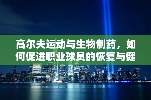 高尔夫运动与生物制药，如何促进职业球员的恢复与健康？