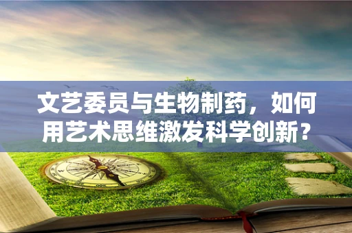 文艺委员与生物制药，如何用艺术思维激发科学创新？