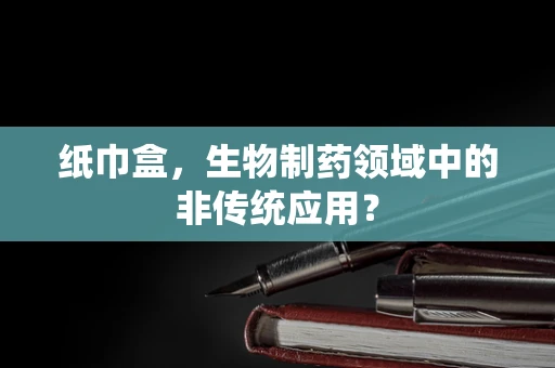 纸巾盒，生物制药领域中的非传统应用？