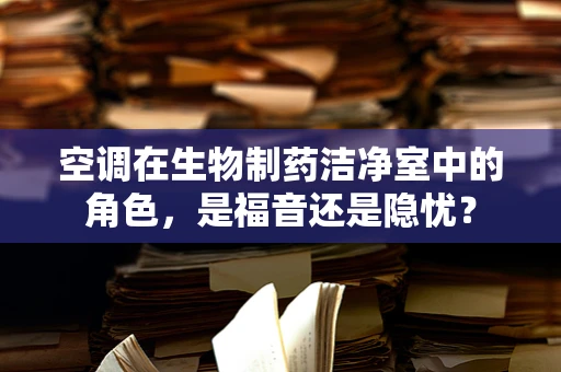 空调在生物制药洁净室中的角色，是福音还是隐忧？