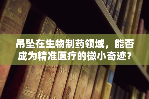 吊坠在生物制药领域，能否成为精准医疗的微小奇迹？