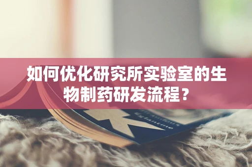 如何优化研究所实验室的生物制药研发流程？