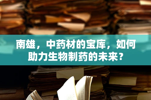 南雄，中药材的宝库，如何助力生物制药的未来？