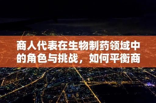 商人代表在生物制药领域中的角色与挑战，如何平衡商业利益与伦理道德？