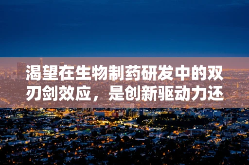 渴望在生物制药研发中的双刃剑效应，是创新驱动力还是伦理困境？