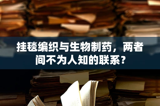 挂毯编织与生物制药，两者间不为人知的联系？