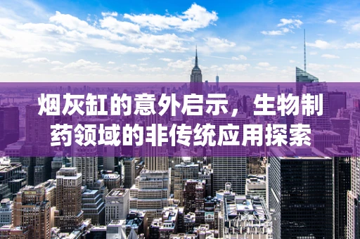 烟灰缸的意外启示，生物制药领域的非传统应用探索