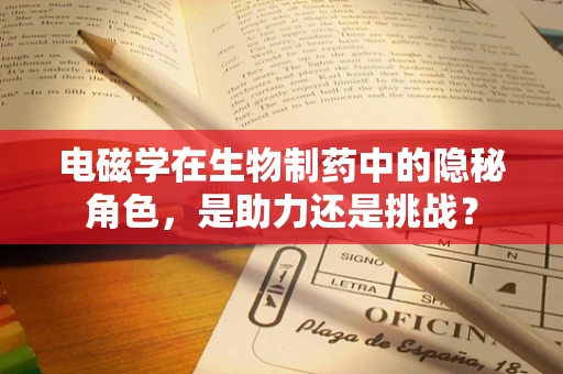 电磁学在生物制药中的隐秘角色，是助力还是挑战？