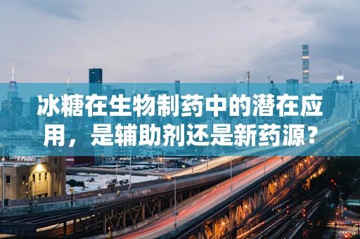 冰糖在生物制药中的潜在应用，是辅助剂还是新药源？