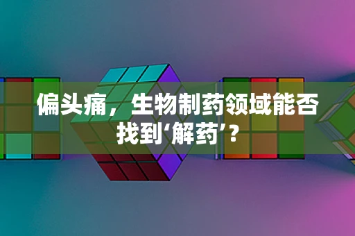 偏头痛，生物制药领域能否找到‘解药’？