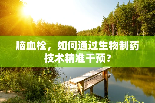 脑血栓，如何通过生物制药技术精准干预？