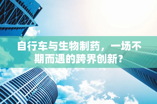 自行车与生物制药，一场不期而遇的跨界创新？