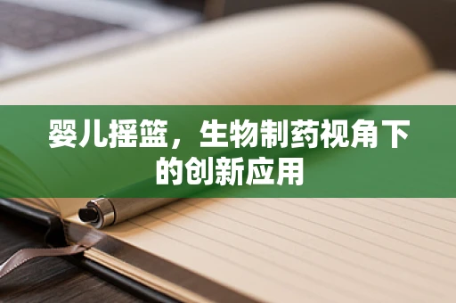 婴儿摇篮，生物制药视角下的创新应用