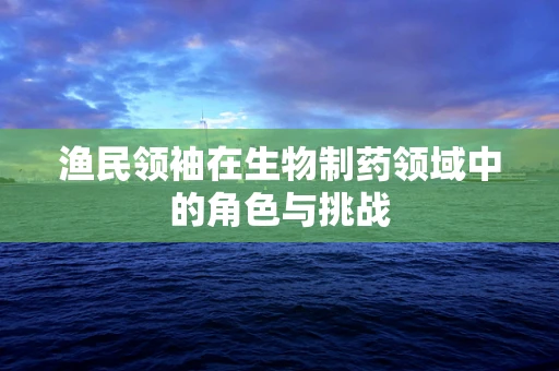 渔民领袖在生物制药领域中的角色与挑战